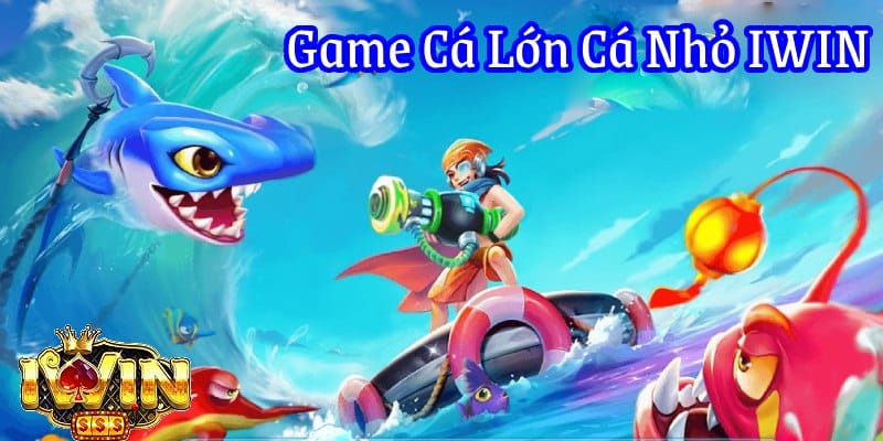 Game Cá Lớn Cá Nhỏ iWin - Bí Quyết Chinh Phục Đại Dương Thưởng Lớn